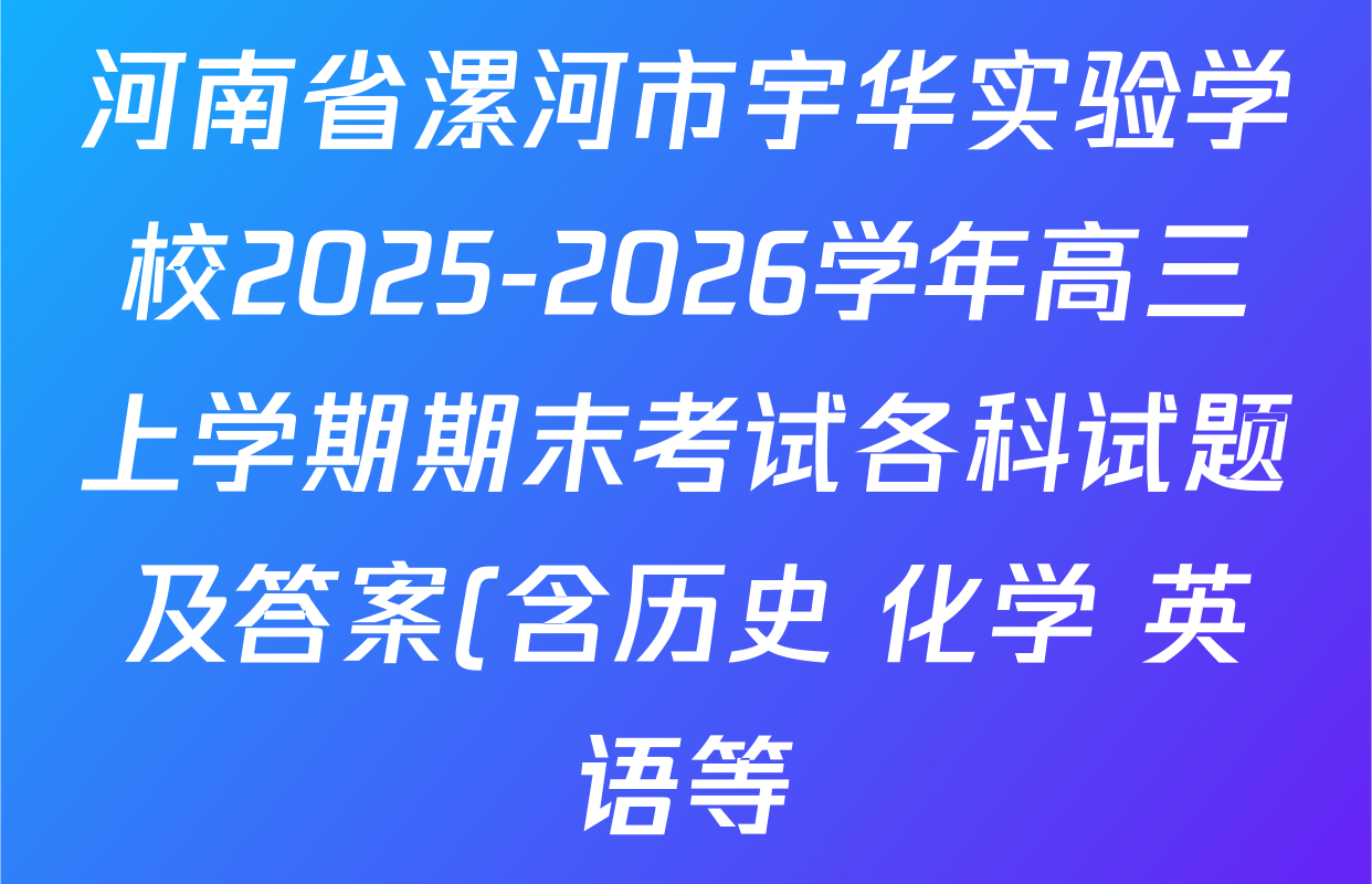 河南省漯河市宇华实验学校2025-2026学年高三上学期期末考试各科试题及答案(含历史 化学 英语等) 河南省漯河市宇华实验学校2025-2026学年高三上学期期末考试各科试题及答案(含历史 化学 英语等)